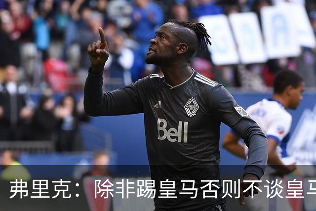 弗里克：除非踢皇马否则不谈皇马问题 维尼修斯？两周后再问我吧